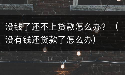 没钱了还不上贷款怎么办？（没有钱还贷款了怎么办）