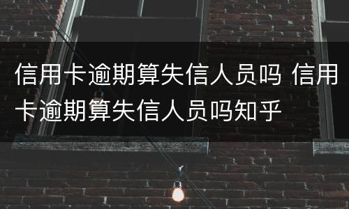 信用卡逾期算失信人员吗 信用卡逾期算失信人员吗知乎