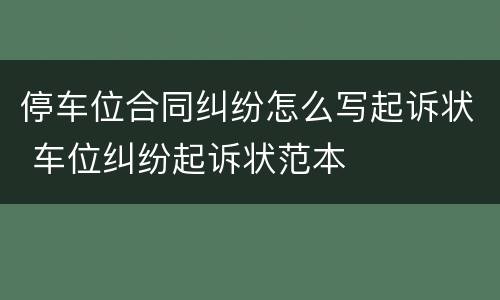 停车位合同纠纷怎么写起诉状 车位纠纷起诉状范本