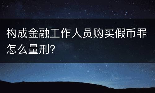 构成金融工作人员购买假币罪怎么量刑?