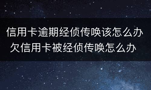 信用卡逾期经侦传唤该怎么办 欠信用卡被经侦传唤怎么办