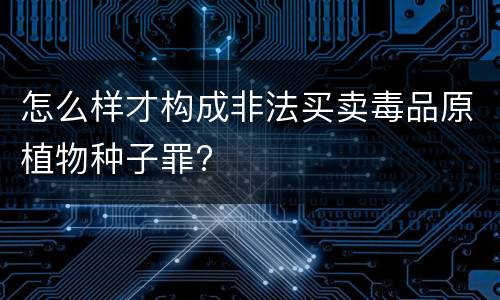 怎么样才构成非法买卖毒品原植物种子罪?