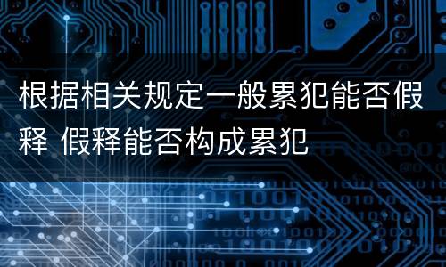 根据相关规定一般累犯能否假释 假释能否构成累犯