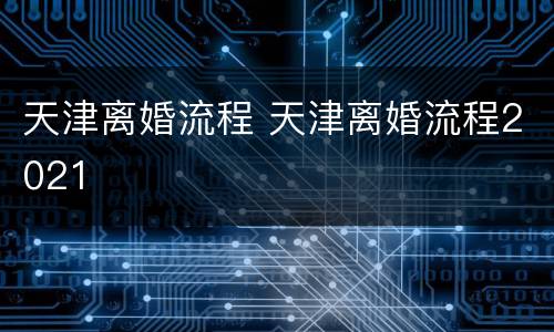 天津离婚流程 天津离婚流程2021