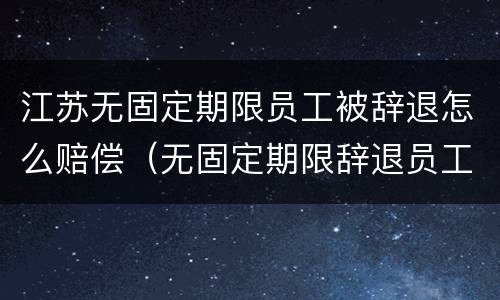 江苏无固定期限员工被辞退怎么赔偿（无固定期限辞退员工补偿标准2020）