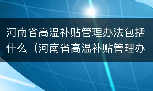 河南省高温补贴管理办法包括什么（河南省高温补贴管理办法包括什么范围）