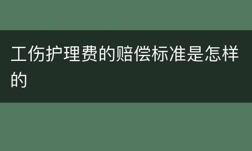 工伤护理费的赔偿标准是怎样的