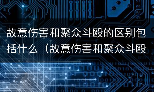 故意伤害和聚众斗殴的区别包括什么（故意伤害和聚众斗殴的区别包括什么内容）
