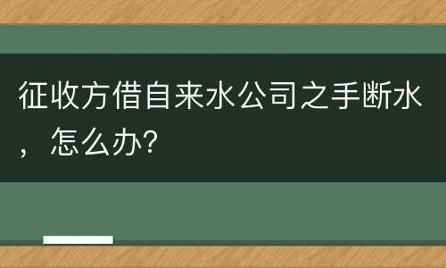 征收方借自来水公司之手断水，怎么办？