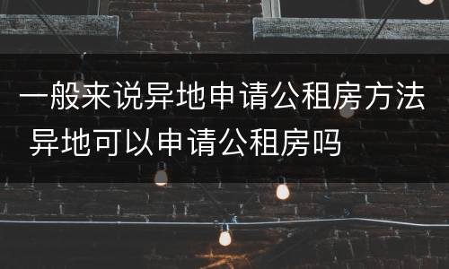 一般来说异地申请公租房方法 异地可以申请公租房吗