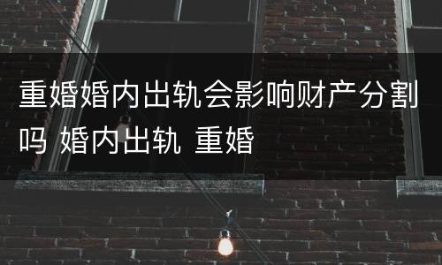 重婚婚内岀轨会影响财产分割吗 婚内出轨 重婚