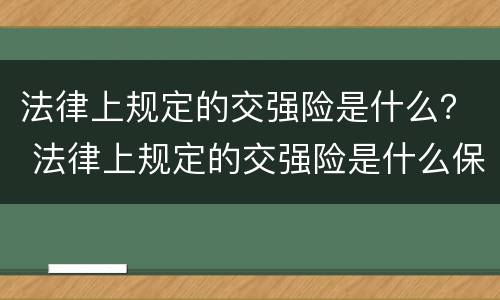 法律上规定的交强险是什么？ 法律上规定的交强险是什么保险