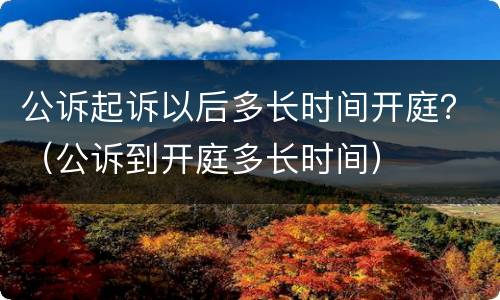 公诉起诉以后多长时间开庭？（公诉到开庭多长时间）