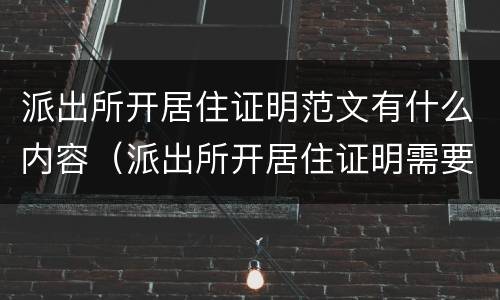 派出所开居住证明范文有什么内容（派出所开居住证明需要什么材料）