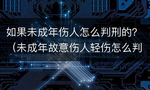 如果未成年伤人怎么判刑的？（未成年故意伤人轻伤怎么判刑）