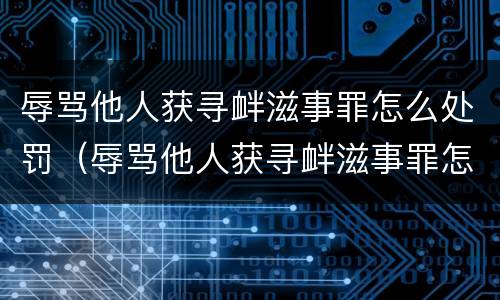 辱骂他人获寻衅滋事罪怎么处罚（辱骂他人获寻衅滋事罪怎么处罚的）