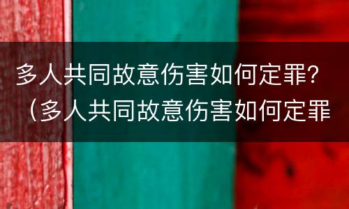 多人共同故意伤害如何定罪？（多人共同故意伤害如何定罪量刑标准）