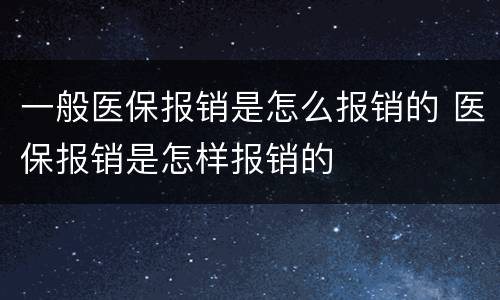 一般医保报销是怎么报销的 医保报销是怎样报销的