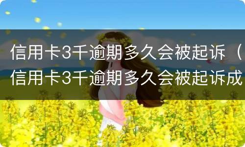 信用卡3千逾期多久会被起诉（信用卡3千逾期多久会被起诉成功）