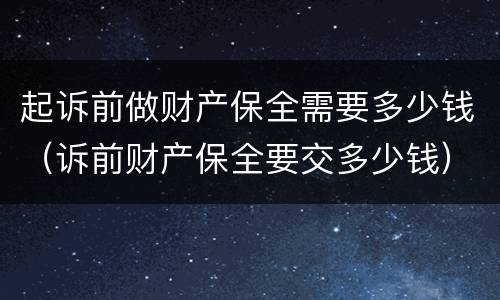 起诉前做财产保全需要多少钱（诉前财产保全要交多少钱）