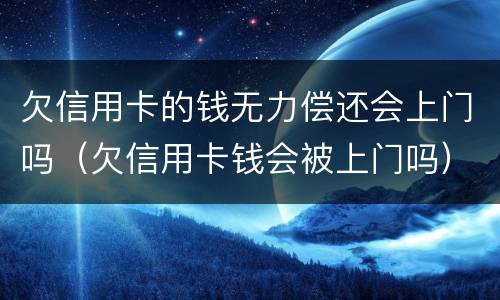 欠信用卡的钱无力偿还会上门吗（欠信用卡钱会被上门吗）