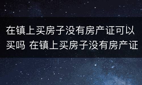 在镇上买房子没有房产证可以买吗 在镇上买房子没有房产证可以买吗