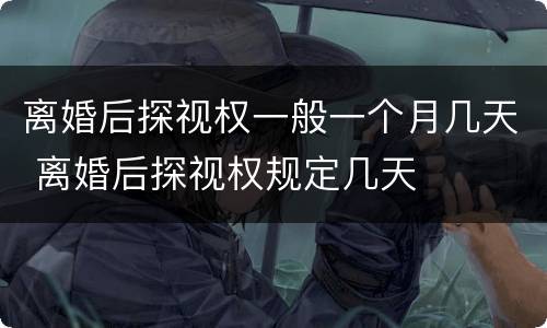 离婚后探视权一般一个月几天 离婚后探视权规定几天