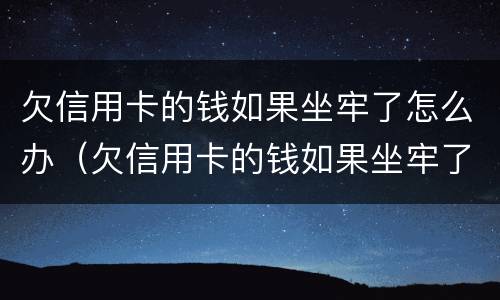 欠信用卡的钱如果坐牢了怎么办（欠信用卡的钱如果坐牢了怎么办理）
