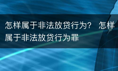 怎样属于非法放贷行为？ 怎样属于非法放贷行为罪