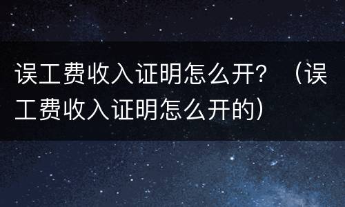 误工费收入证明怎么开？（误工费收入证明怎么开的）