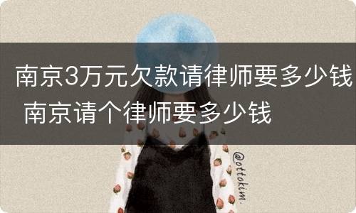 南京3万元欠款请律师要多少钱 南京请个律师要多少钱