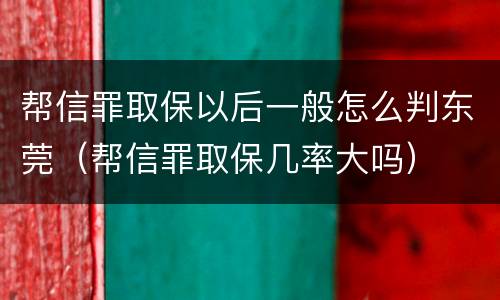 帮信罪取保以后一般怎么判东莞（帮信罪取保几率大吗）