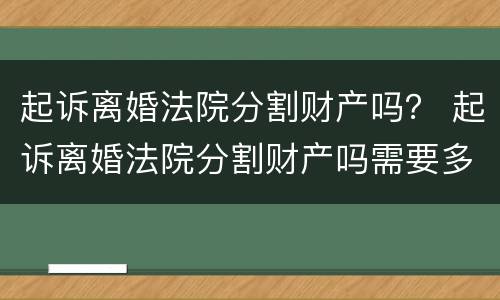 起诉离婚法院分割财产吗？ 起诉离婚法院分割财产吗需要多久