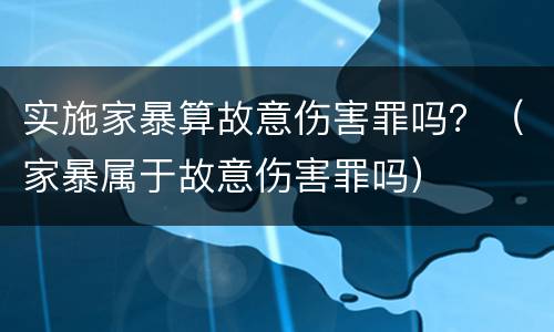 实施家暴算故意伤害罪吗？（家暴属于故意伤害罪吗）