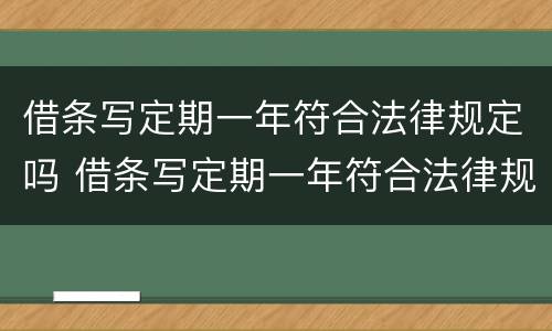 借条写定期一年符合法律规定吗 借条写定期一年符合法律规定吗怎么写