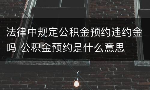法律中规定公积金预约违约金吗 公积金预约是什么意思
