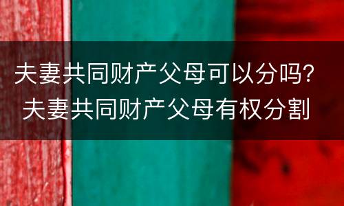 夫妻共同财产父母可以分吗？ 夫妻共同财产父母有权分割