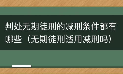 判处无期徒刑的减刑条件都有哪些（无期徒刑适用减刑吗）