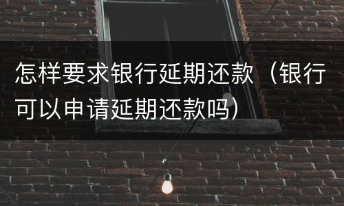 怎样要求银行延期还款（银行可以申请延期还款吗）