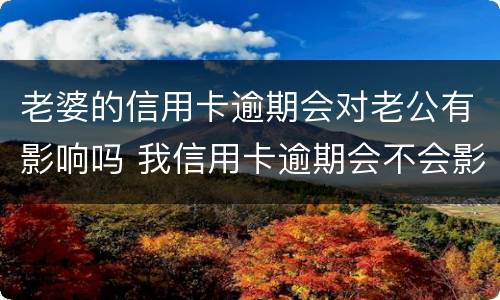 老婆的信用卡逾期会对老公有影响吗 我信用卡逾期会不会影响我老婆
