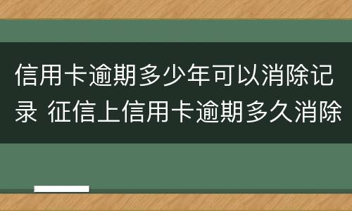 信用卡逾期多少年可以消除记录 征信上信用卡逾期多久消除