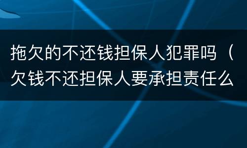 拖欠的不还钱担保人犯罪吗（欠钱不还担保人要承担责任么）