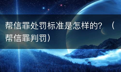 帮信罪处罚标准是怎样的？（帮信罪判罚）