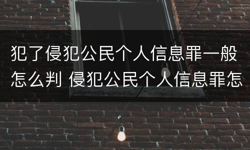 犯了侵犯公民个人信息罪一般怎么判 侵犯公民个人信息罪怎么判刑