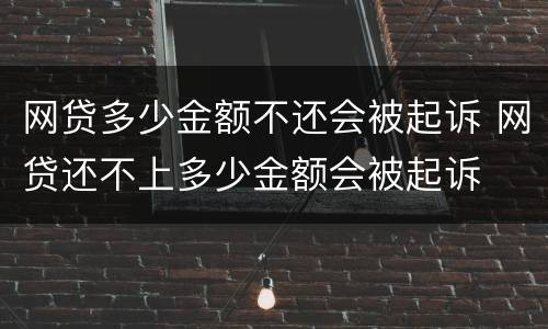 网贷多少金额不还会被起诉 网贷还不上多少金额会被起诉