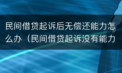 民间借贷起诉后无偿还能力怎么办（民间借贷起诉没有能力偿还,怎么办）