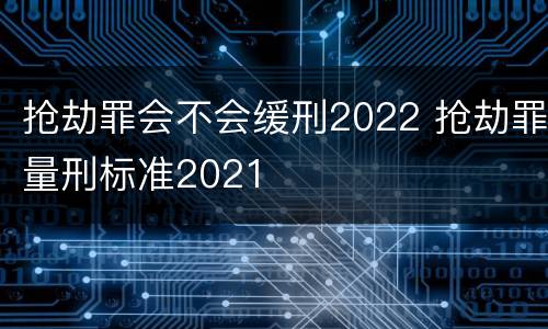 抢劫罪会不会缓刑2022 抢劫罪量刑标准2021