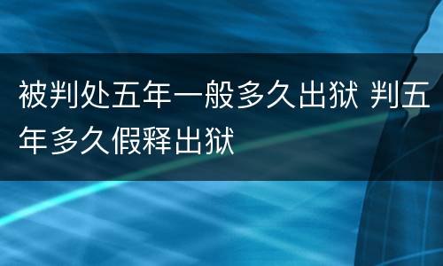 被判处五年一般多久出狱 判五年多久假释出狱