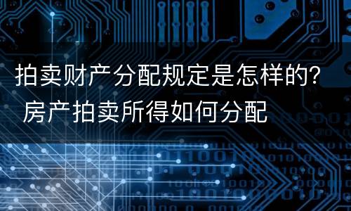 拍卖财产分配规定是怎样的？ 房产拍卖所得如何分配