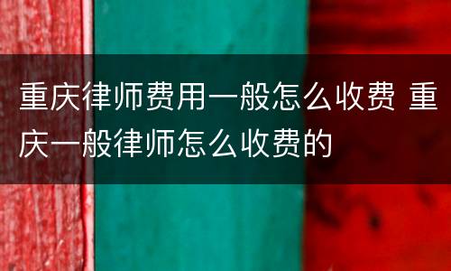 重庆律师费用一般怎么收费 重庆一般律师怎么收费的